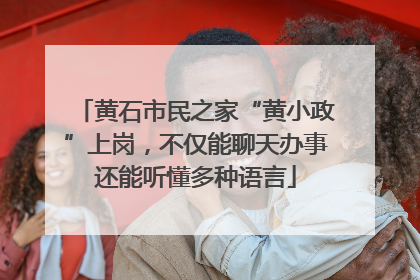 黄石市民之家“黄小政”上岗，不仅能聊天办事还能听懂多种语言