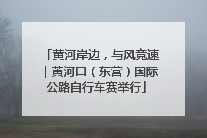 黄河岸边，与风竞速｜黄河口（东营）国际公路自行车赛举行