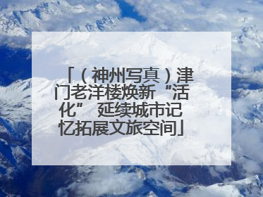（神州写真）津门老洋楼焕新“活化” 延续城市记忆拓展文旅空间