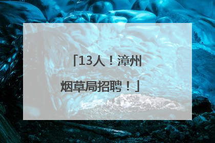 13人！漳州烟草局招聘！