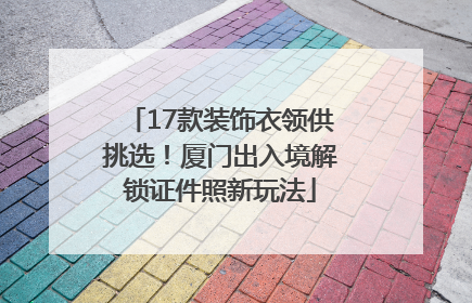 17款装饰衣领供挑选！厦门出入境解锁证件照新玩法