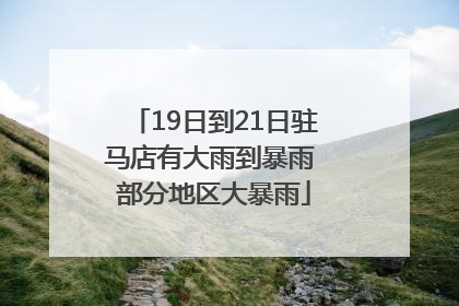 19日到21日驻马店有大雨到暴雨 部分地区大暴雨