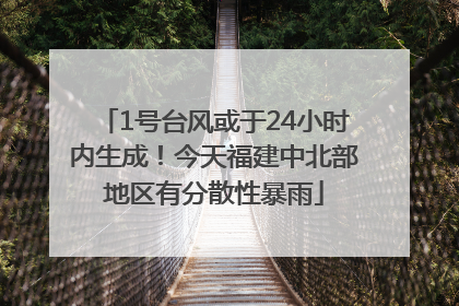 1号台风或于24小时内生成！今天福建中北部地区有分散性暴雨