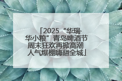 2025“华瑞·华小粮”青岛啤酒节周末狂欢再掀高潮 人气爆棚嗨翻全城