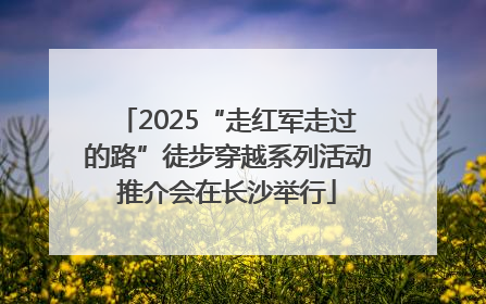 2025“走红军走过的路”徒步穿越系列活动推介会在长沙举行