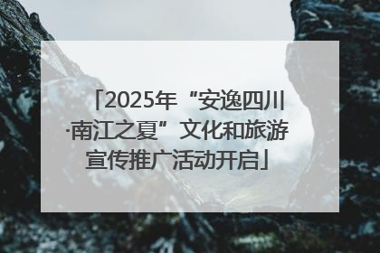 2025年“安逸四川·南江之夏”文化和旅游宣传推广活动开启