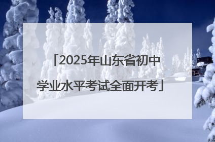 2025年山东省初中学业水平考试全面开考