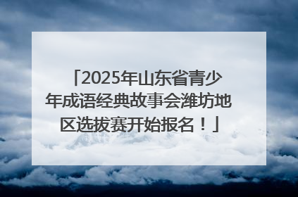 2025年山东省青少年成语经典故事会潍坊地区选拔赛开始报名！