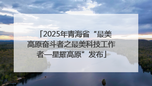 2025年青海省“最美高原奋斗者之最美科技工作者—星耀高原”发布