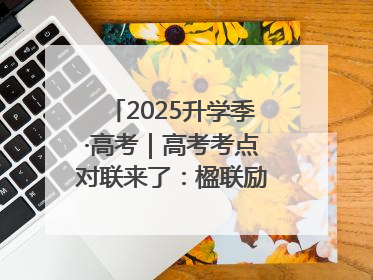 2025升学季·高考｜高考考点对联来了：楹联励考 文脉传心