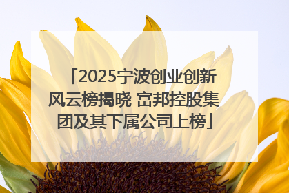 2025宁波创业创新风云榜揭晓 富邦控股集团及其下属公司上榜