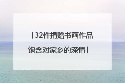 32件捐赠书画作品饱含对家乡的深情