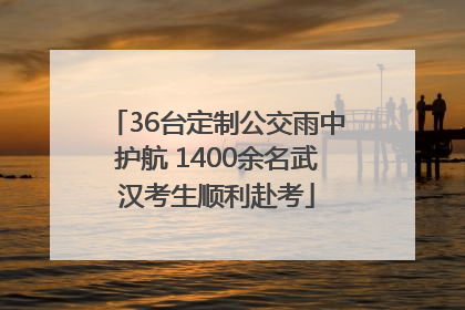 36台定制公交雨中护航 1400余名武汉考生顺利赴考