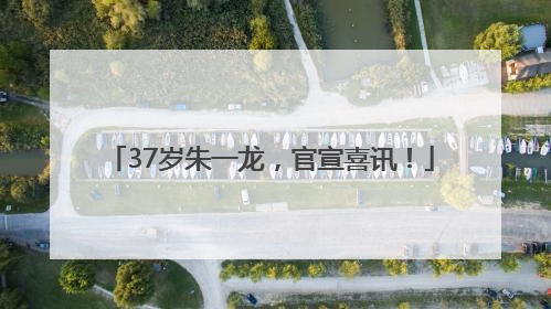 37岁朱一龙，官宣喜讯！