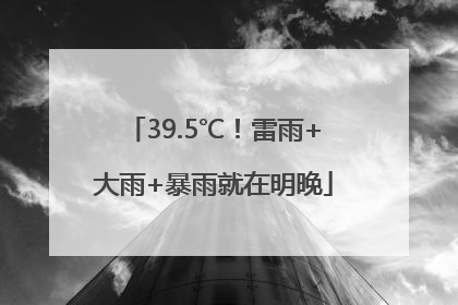 39.5℃！雷雨+大雨+暴雨就在明晚