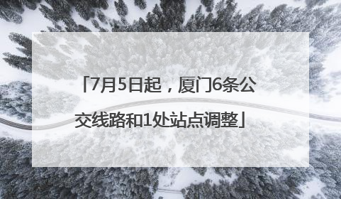 7月5日起，厦门6条公交线路和1处站点调整
