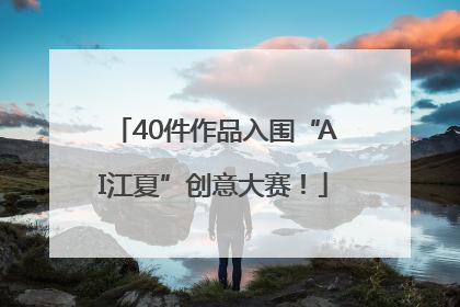 40件作品入围“AI江夏”创意大赛！