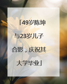 49岁陈坤与23岁儿子合影，庆祝其大学毕业