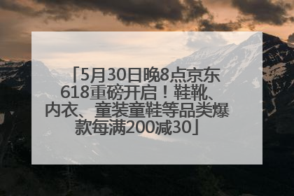 5月30日晚8点京东618重磅开启！鞋靴、内衣、童装童鞋等品类爆款每满200减30