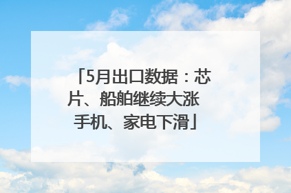 5月出口数据：芯片、船舶继续大涨 手机、家电下滑