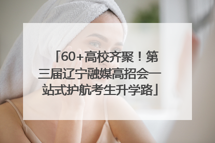 60+高校齐聚！第三届辽宁融媒高招会一站式护航考生升学路