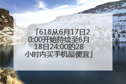 618从6月17日20:00开始持续至6月18日24:00的28小时内买手机最便宜