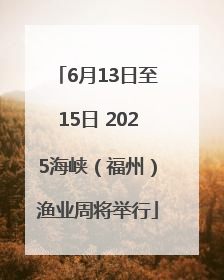 6月13日至15日 2025海峡（福州）渔业周将举行