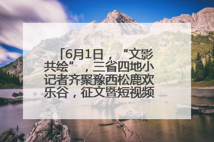 6月1日，“文影共绘”，三省四地小记者齐聚豫西松鹿欢乐谷，征文暨短视频大赛精彩启幕！