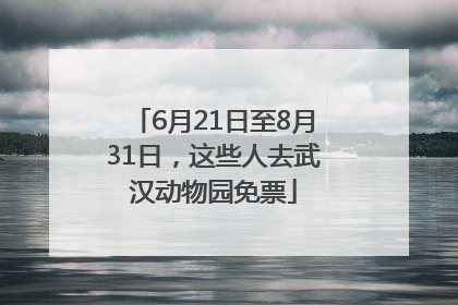 6月21日至8月31日，这些人去武汉动物园免票