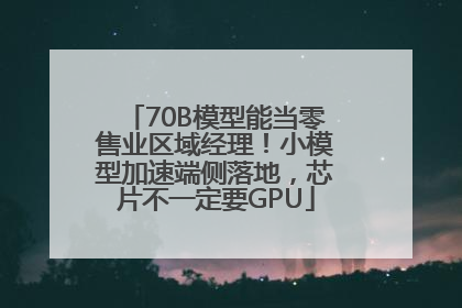 70B模型能当零售业区域经理！小模型加速端侧落地，芯片不一定要GPU