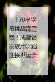 70岁学员挑战霹雳舞！成都银发族用舞蹈迎接世运会