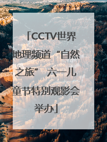 CCTV世界地理频道“自然之旅” 六一儿童节特别观影会举办
