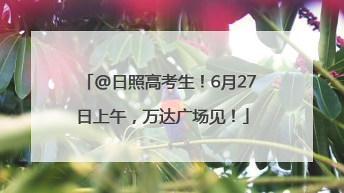 @日照高考生！6月27日上午，万达广场见！