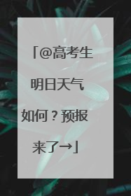@高考生 明日天气如何？预报来了→