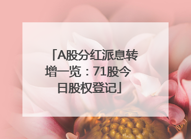 A股分红派息转增一览：71股今日股权登记