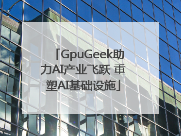 GpuGeek助力AI产业飞跃 重塑AI基础设施