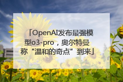 OpenAI发布最强模型o3-pro，奥尔特曼称“温和的奇点”到来