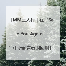 MM三人行｜在“See You Again”中听到青春的回响