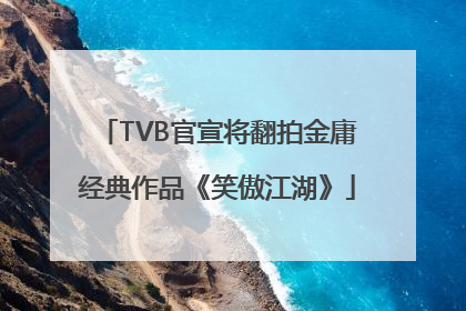 TVB官宣将翻拍金庸经典作品《笑傲江湖》