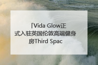 Vida Glow正式入驻英国伦敦高端健身房Third Space，携手共创高品质健康美丽生活哲学